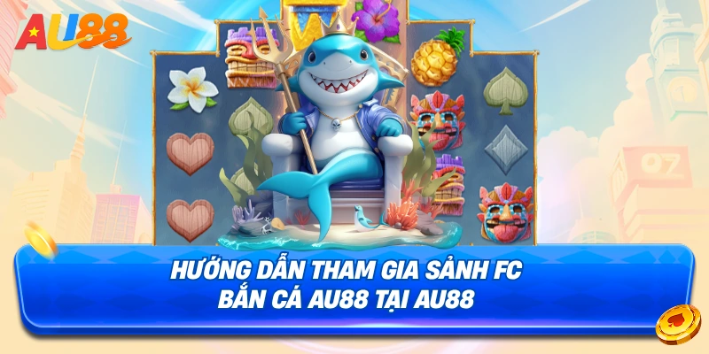 Chi tiết cách tham gia sảnh FC Bắn Cá AU88